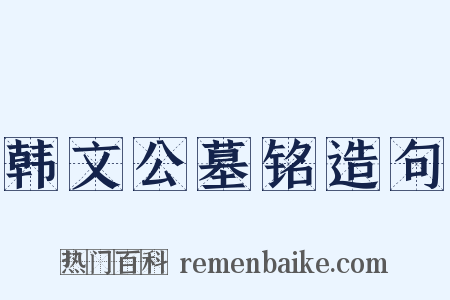 韩文公墓铭造句是什么意思的图片